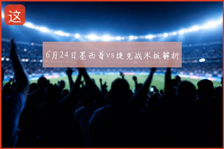 6月24日墨西哥vs捷克战术板解析