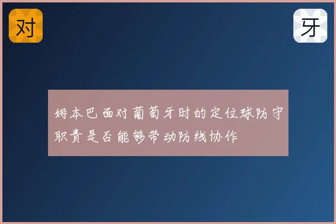 姆本巴面对葡萄牙时的定位球防守职责是否能够带动防线协作