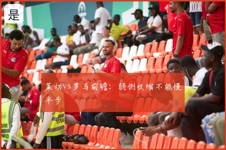 莱切vs罗马前瞻:弱侧收缩不能慢半步