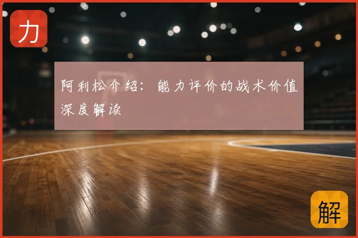 阿利松介绍:能力评价的战术价值深度解读