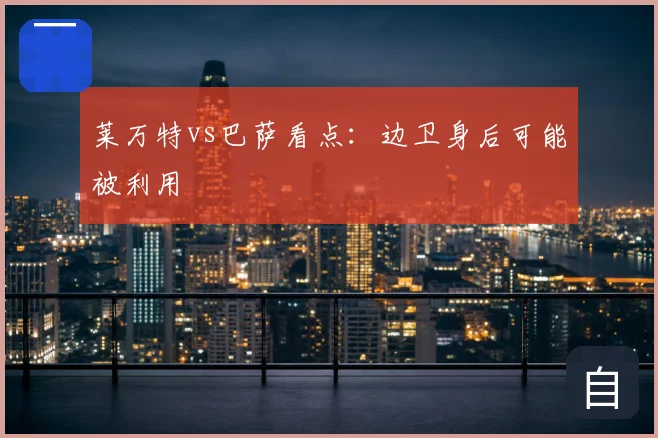莱万特vs巴萨看点：边卫身后可能被利用