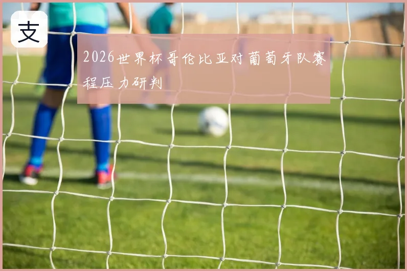 2026世界杯哥伦比亚对葡萄牙队赛程压力研判